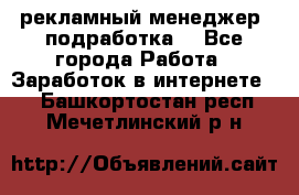 рекламный менеджер (подработка) - Все города Работа » Заработок в интернете   . Башкортостан респ.,Мечетлинский р-н